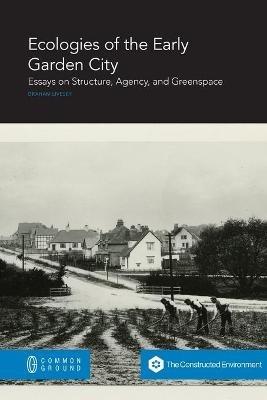 Ecologies of the Early Garden City: Essays on Structure, Agency, and Greenspace - Graham Livesey - cover