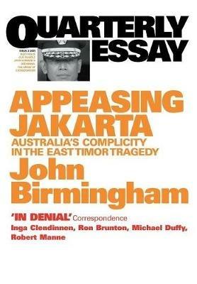 Appeasing Jakarta: Australia's Complicity in the East: Quarterly Essay 2 - John Birmingham - cover