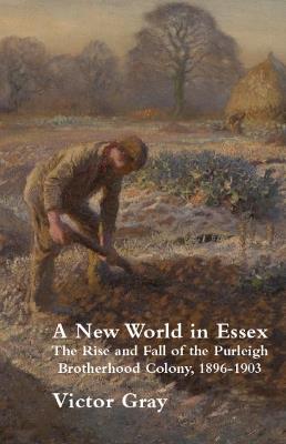 A New World in Essex: The Rise and Fall of the Purleigh Brotherhood Colony, 1896-1903 - Victor Gray - cover