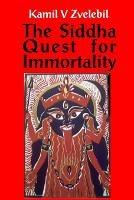Siddha Quest for Immortality: Sexual, Alchemical & Medical Secrets of the Tamil Siddhas, the Poets of the Powers