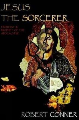 Jesus the Sorcerer: Exorcist & Prophet of the Apocalypse - Robert Conner - cover