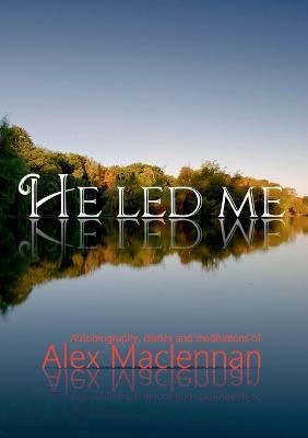 He Led Me: Autobiography, diaries and meditations of Alex Maclennan - Alex Maclennan - cover