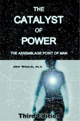 The Catalyst of Power: The Assemblage Point Of Man - Jon Whale - cover