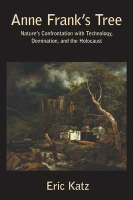 Anne Frank's Tree: Nature's Confrontation with Technology, Domination, and the Holocaust - Eric Katz - cover