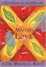 The Mastery of Love: A Practical Guide to the Art of Relationship, A Toltec Wisdom Book