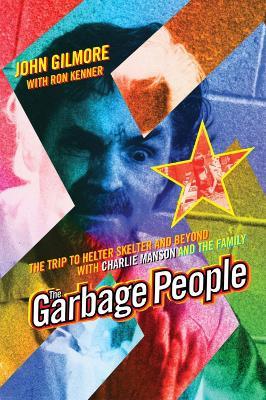 The Garbage People: The Trip to Helter Skelter and Beyond with Charlie Manson and The Family - John Gilmore,Ron Kenner - cover