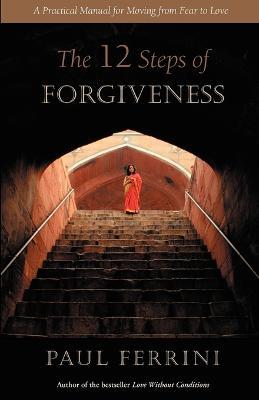 The Twelve Steps of Forgiveness: A Practical Manual for Moving from Fear to Love - Paul Ferrini - cover