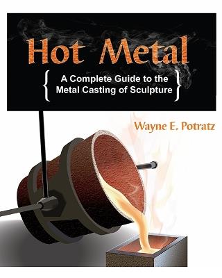 Hot Metal: A Complete Guide to the Metal Casting of Sculpture - Wayne E. Potratz - cover