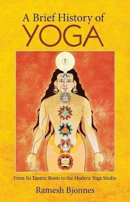 A Brief History of Yoga: From Its Tantric Roots to the Modern Yoga Studio - Ramesh Bjonnes - cover