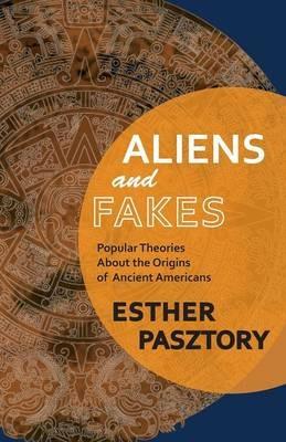 Aliens and Fakes: Popular Theories About the Origins of Ancient Americans - Esther Pasztory - cover