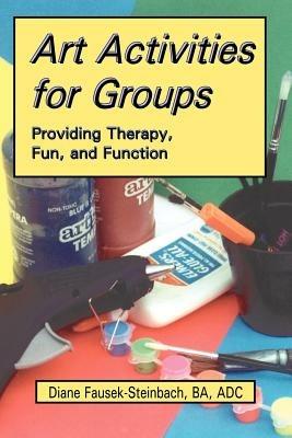 Art Activities for Groups: Providing Therapy, Fun, and Function - Diane Fausek-Steinbach - cover