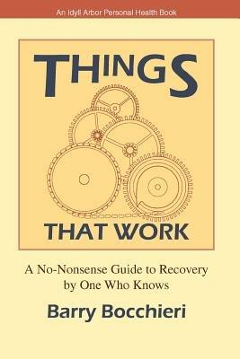 Things That Work: A No-Nonsense Guide to Recovery by One Who Knows - Barry Bocchieri - cover