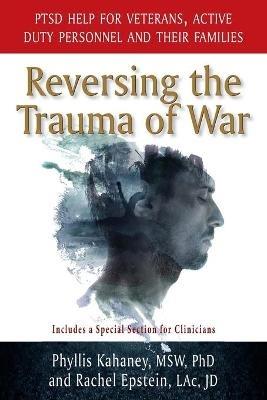 Reversing the Trauma of War: PTSD Help for Veterans, Active Duty Personnel and Their Families - Phyllis Kahaney,Rachel Epstein - cover