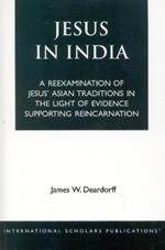 Jesus in India: A Reexamination of Jesus' Asian Traditions in the Light of Evidence Supporting Reincarnation