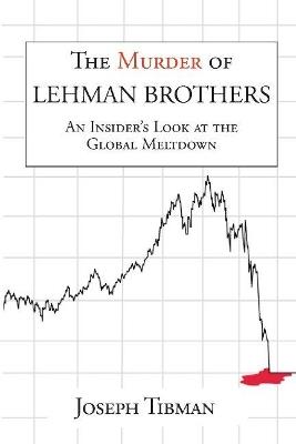 The Murder of Lehman Brothers, an Insider's Look at the Global Meltdown - Joseph Tibman - cover