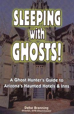 Sleeping with Ghost: A Ghost Hunter's Guide to Arizona's Haunted Hotels & Inns - Debe Branning - cover