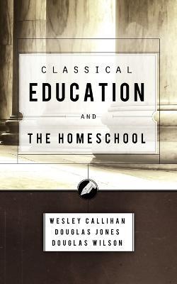 Classical Education and the Homeschool - Douglas Wilson,Wes Callihan,Douglas Jones - cover