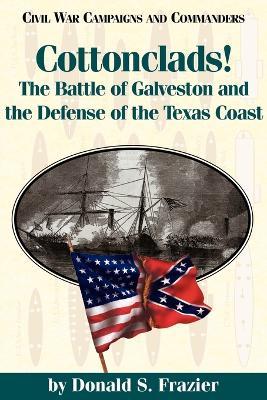 Cottonclads!: The Battle of Galveston and the Defense of the Texas Coast - Donald Frazier,Grady McWhiney - cover