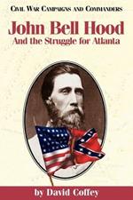 John Bell Hood and the Struggle for Atlanta