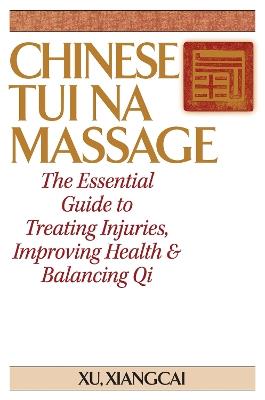 Chinese Tui Na Massage: The Essential Guide to Treating Injuries, Improving Health & Balancing Qi - Xu Xiangcai - cover