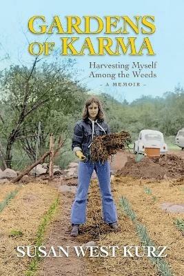 Gardens of Karma: Harvesting Myself Among the Weeds - Susan West Kurz - cover