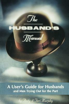 The Husband's Manual: A User's Guide for Husbands and Men Trying Out for the Part - Andy Murphy,Teri Murphy - cover