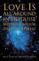 Love is All Around in Disguise: Meditations for Spiritual Seekers