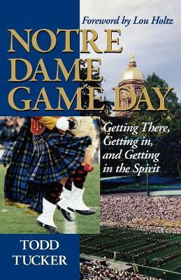 Notre Dame Game Day: Getting There, Getting In, and Getting in the Spirit - Todd Tucker - cover