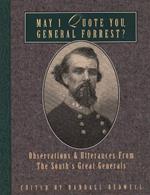 May I Quote You, General Forrest?: Observations and Utterances of the South's Great Generals