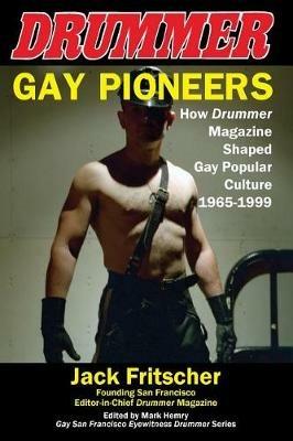 Gay Pioneers: How Drummer Magazine Shaped Gay Popular Culture 1965-1999 - Jack Fritscher - cover