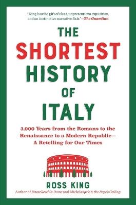 The Shortest History of Italy: 3,000 Years from the Romans to the Renaissance to a Modern Republic - A Retelling for Our Times - Ross King - cover