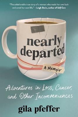 Nearly Departed: Adventures in Loss, Cancer, and Other Inconveniences - Gila Pfeffer - cover