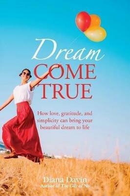 Dream Come True: How love, gratitude, and simplicity can bring your beautiful dream to life! - Diana Davin - cover