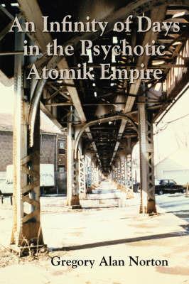 An Infinity of Days in the Psychotic Atomik Empire - Gregory Alan Norton - cover