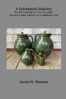 A Celebrated Industry: The Historic Wares of Southeastern Massachusetts, Bristol County and Cape Cod - Justin Thomas - cover