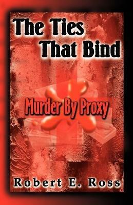 The Ties That Bind: Murder by Proxy - Robert E. Ross - cover
