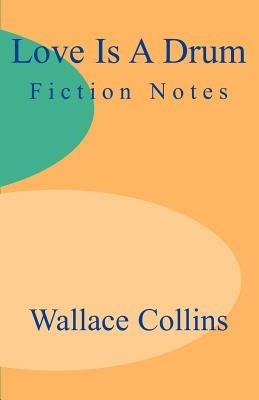 Love is a Drum: Fiction Notes - Wallace Collins - cover