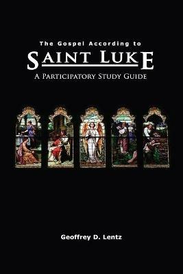 The Gospel According to St. Luke: A Participatory Study Guide - Geoffrey D Lentz - cover
