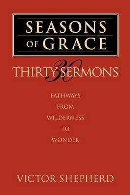 Seasons of Grace: Thirty Sermons: Pathways from Wilderness to Wonder - Victor A. Shepherd - cover