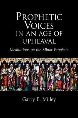 Prophetic Voices in an Age of Upheaval: Meditations on the Minor Prophets - Garry E. Milley - cover