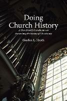 Doing Church History: A User-Friendly Introduction to Researching the History of Christianity - Gordon L. Heath - cover