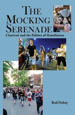 The Mocking Serenade: Charivari and The Politics of Humiliation - Rod Dubey - cover