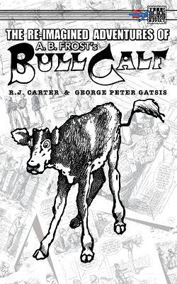 The Re-Imagined Adventures of A.B. Frost's Bull Calf - R J Carter - cover