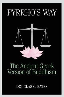 Pyrrho's Way: The Ancient Greek Version of Buddhism - Douglas C Bates - cover