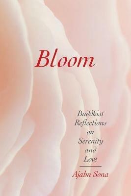 Bloom: Buddhist Reflections on Serenity and Love - Ajahn Sona - cover