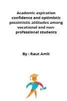 Academic aspiration confidence and optimistic pessimistic attitudes among vocational and non-professional students - Raut Amit - cover