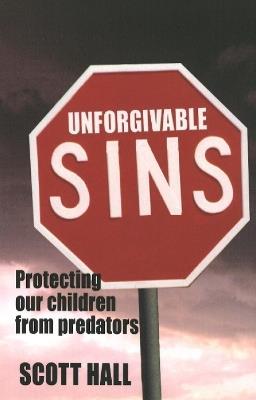 Unforgivable Sins: Protecting Our Children From Predators - Scott Hall - cover