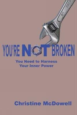 Youre NOT Broken: You Need to Harness Your Inner Power - Christine McDowell - cover