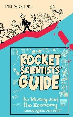 The Rocket Scientists' Guide to Money and the Economy: Accumulation and Debt - Mike Sosteric - cover