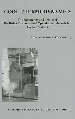 Cool Thermodynamics: The Engineering and Physics of Predictive, Diagnostic and Optimization Methods for Cooling Systems - Jeffrey M. Gordon,Kim Choon Ng - cover